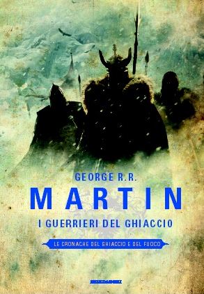 George R R Martin I Guerrieri del Ghiaccio A Dance with Dragons A song of ice and Fire clash of kings trono di spade